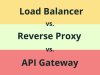 Sự khác biệt giữa Load Balancer, Reverse Proxy và API Gateway